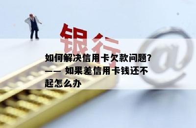 如何解决信用卡欠款问题？—— 如果差信用卡钱还不起怎么办