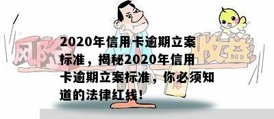 2020年信用卡逾期立案标准，揭秘2020年信用卡逾期立案标准，你必须知道的法律红线！