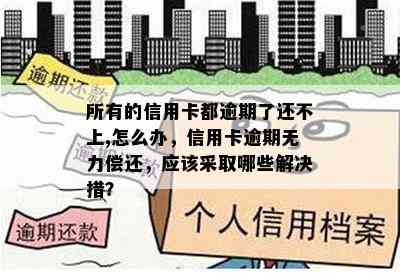 所有的信用卡都逾期了还不上,怎么办，信用卡逾期无力偿还，应该采取哪些解决措？