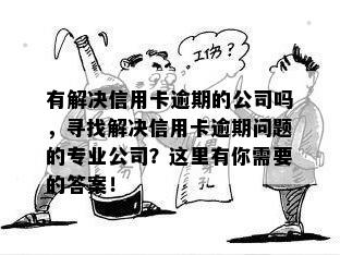 有解决信用卡逾期的公司吗，寻找解决信用卡逾期问题的专业公司？这里有你需要的答案！