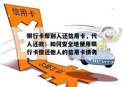 银行卡帮别人还信用卡，代人还款：如何安全地使用银行卡偿还他人的信用卡债务？