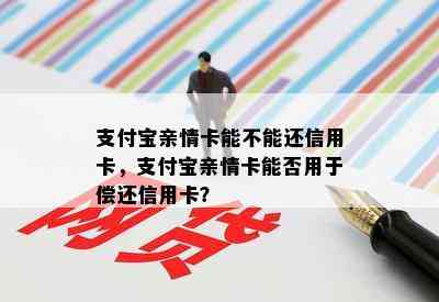 支付宝亲情卡能不能还信用卡，支付宝亲情卡能否用于偿还信用卡？