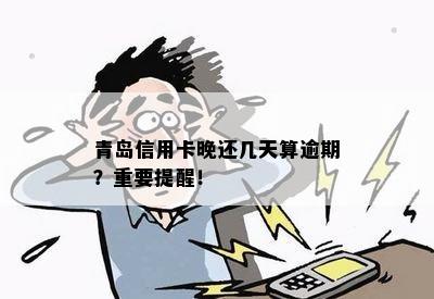 青岛信用卡晚还几天算逾期？重要提醒！