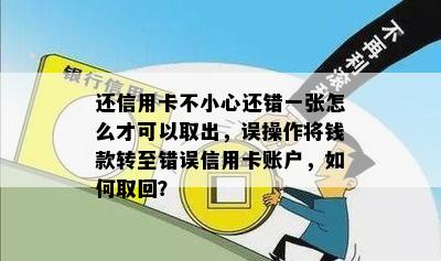 还信用卡不小心还错一张怎么才可以取出，误操作将钱款转至错误信用卡账户，如何取回？