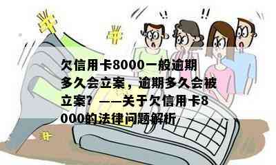 欠信用卡8000一般逾期多久会立案，逾期多久会被立案？——关于欠信用卡8000的法律问题解析