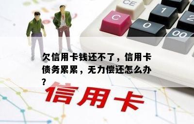 欠信用卡钱还不了，信用卡债务累累，无力偿还怎么办？