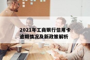 2021年工商银行信用卡逾期情况及新政策解析