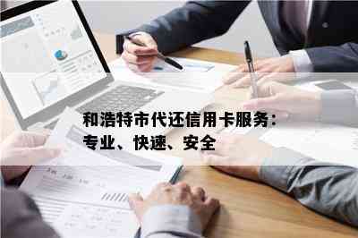 和浩特市代还信用卡服务：专业、快速、安全