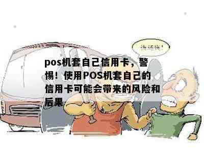 pos机套自己信用卡，警惕！使用POS机套自己的信用卡可能会带来的风险和后果