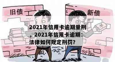 2021年信用卡逾期量刑，2021年信用卡逾期：法律如何规定刑罚？