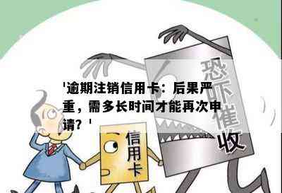 '逾期注销信用卡：后果严重，需多长时间才能再次申请？'