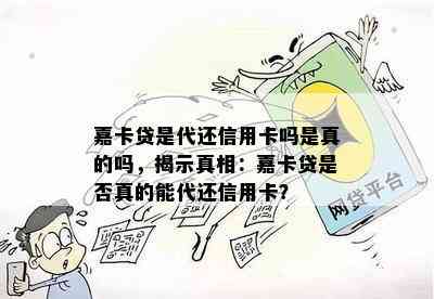 嘉卡贷是代还信用卡吗是真的吗，揭示真相：嘉卡贷是否真的能代还信用卡？