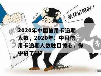 2020年中国信用卡逾期人数，2020年：中国信用卡逾期人数触目惊心，你中招了吗？