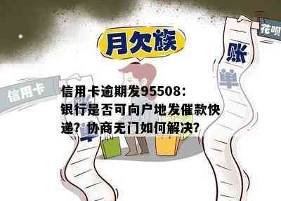 信用卡逾期发95508：银行是否可向户地发催款快递？协商无门如何解决？