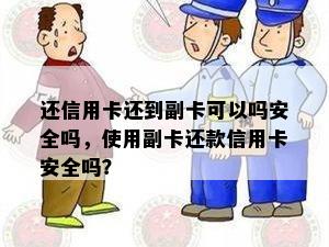 还信用卡还到副卡可以吗安全吗，使用副卡还款信用卡安全吗？