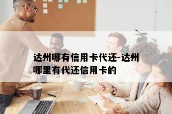 达州哪有信用卡代还-达州哪里有代还信用卡的