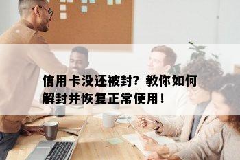 信用卡没还被封？教你如何解封并恢复正常使用！