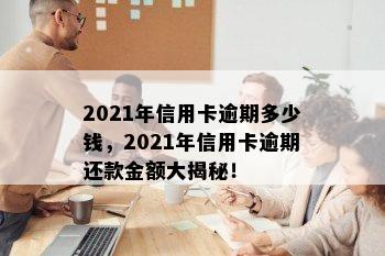 2021年信用卡逾期多少钱，2021年信用卡逾期还款金额大揭秘！