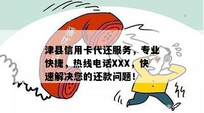 津县信用卡代还服务，专业快捷，热线电话XXX，快速解决您的还款问题！