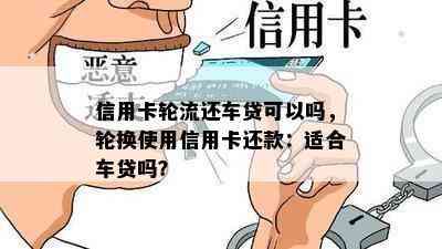 信用卡轮流还车贷可以吗，轮换使用信用卡还款：适合车贷吗？