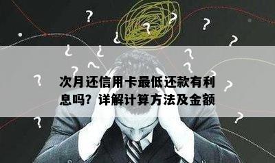 次月还信用卡更低还款有利息吗？详解计算方法及金额