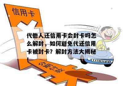 代他人还信用卡会封卡吗怎么解封，如何避免代还信用卡被封卡？解封方法大揭秘！