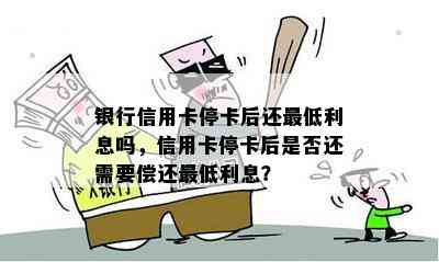 银行信用卡停卡后还更低利息吗，信用卡停卡后是否还需要偿还更低利息？