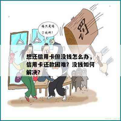 想还信用卡但没钱怎么办，信用卡还款困难？没钱如何解决？