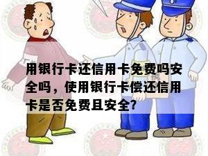 用银行卡还信用卡免费吗安全吗，使用银行卡偿还信用卡是否免费且安全？