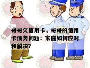 哥哥欠信用卡，哥哥的信用卡债务问题：家庭如何应对和解决？