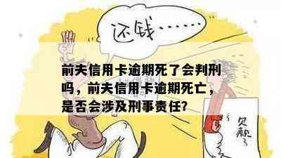 前夫信用卡逾期死了会判刑吗，前夫信用卡逾期死亡，是否会涉及刑事责任？