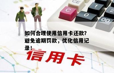 如何合理使用信用卡还款？避免逾期罚款，优化信用记录！