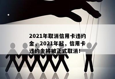 2021年取消信用卡违约金，2021年起，信用卡违约金将被正式取消！