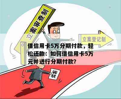 借信用卡5万分期付款，轻松还款：如何借信用卡5万元并进行分期付款？