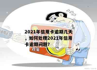 2021年信用卡逾期几天，如何处理2021年信用卡逾期问题？