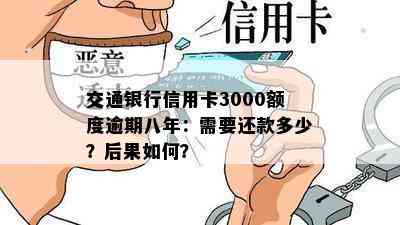 交通银行信用卡3000额度逾期八年：需要还款多少？后果如何？