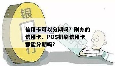 信用卡可以分期吗？刚办的信用卡、POS机刷信用卡都能分期吗？