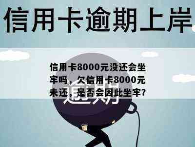 信用卡8000元没还会坐牢吗，欠信用卡8000元未还，是否会因此坐牢？