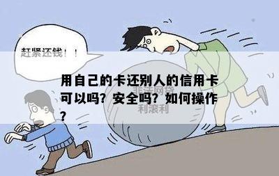 用自己的卡还别人的信用卡可以吗？安全吗？如何操作？