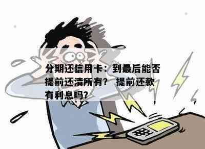 分期还信用卡：到最后能否提前还清所有？ 提前还款有利息吗？