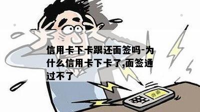 信用卡下卡跟还面签吗-为什么信用卡下卡了,面签通过不了