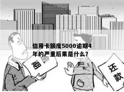 信用卡额度5000逾期4年的严重后果是什么？