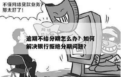 逾期不给分期怎么办？如何解决银行拒绝分期问题？