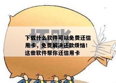 下载什么软件可以免费还信用卡，免费解决还款烦恼！这些软件帮你还信用卡