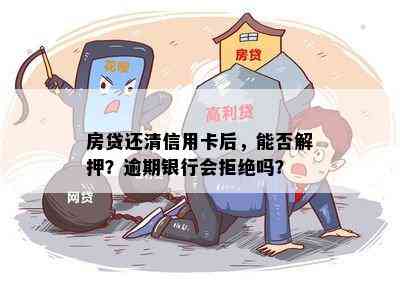 房贷还清信用卡后，能否解押？逾期银行会拒绝吗？