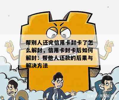 帮别人还完信用卡封卡了怎么解封，信用卡封卡后如何解封：帮他人还款的后果与解决方法