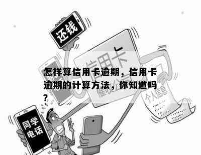 怎样算信用卡逾期，信用卡逾期的计算方法，你知道吗？