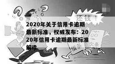 2020年关于信用卡逾期最新标准，权威发布：2020年信用卡逾期最新标准解读