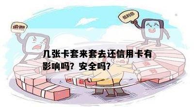 几张卡套来套去还信用卡有影响吗？安全吗？