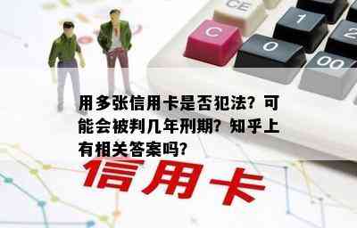 用多张信用卡是否犯法？可能会被判几年刑期？知乎上有相关答案吗？